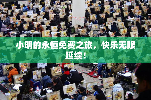 小明的永恒免费之旅，快乐无限延续！