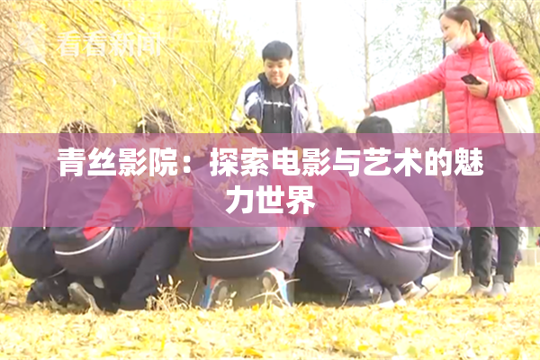 青丝影院：探索电影与艺术的魅力世界