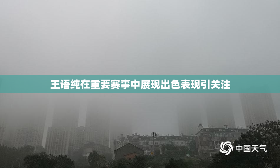王语纯在重要赛事中展现出色表现引关注