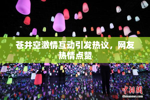 苍井空激情互动引发热议，网友热情点赞