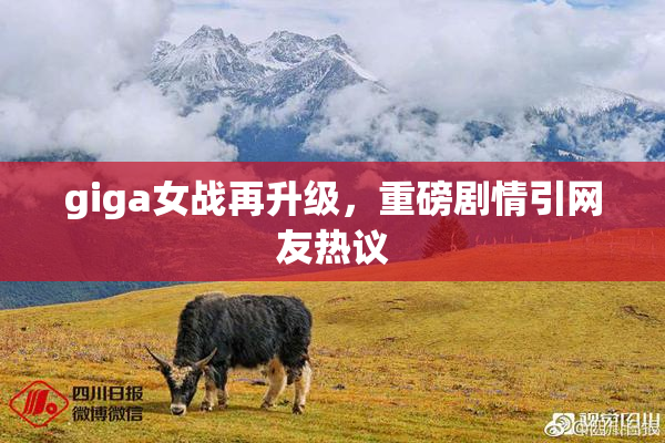 giga女战再升级，重磅剧情引网友热议