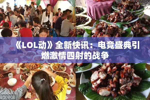 《LOL动》全新快讯：电竞盛典引燃激情四射的战争