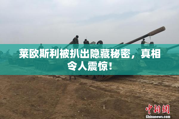 莱欧斯利被扒出隐藏秘密，真相令人震惊！