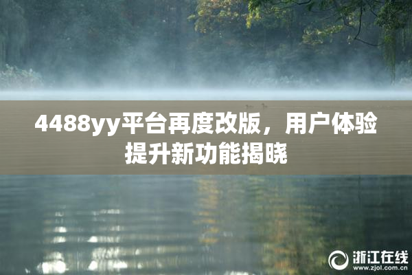 4488yy平台再度改版，用户体验提升新功能揭晓