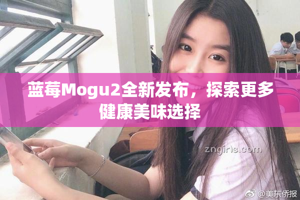 蓝莓Mogu2全新发布，探索更多健康美味选择