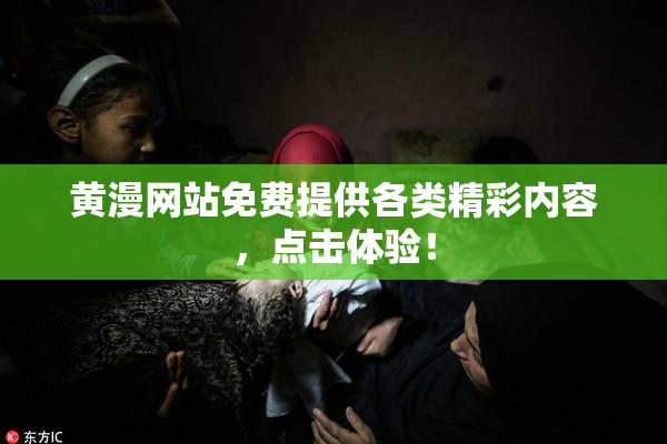 黄漫网站免费提供各类精彩内容，点击体验！