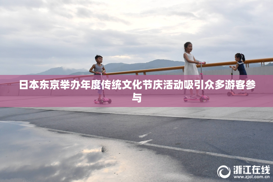 日本东京举办年度传统文化节庆活动吸引众多游客参与