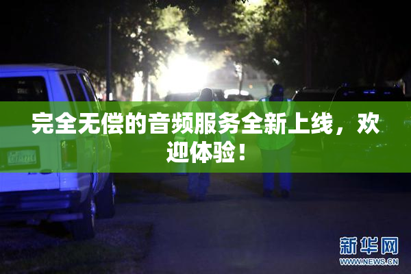 完全无偿的音频服务全新上线，欢迎体验！