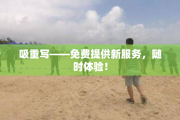 吸重写——免费提供新服务，随时体验！