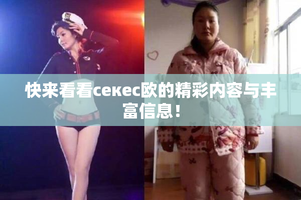 快来看看ceкес欧的精彩内容与丰富信息！