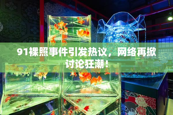 91裸照事件引发热议，网络再掀讨论狂潮！