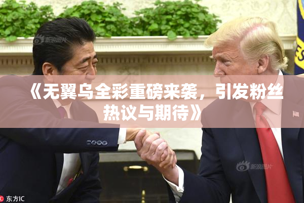 《无翼乌全彩重磅来袭，引发粉丝热议与期待》