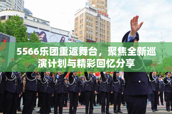 5566乐团重返舞台，聚焦全新巡演计划与精彩回忆分享
