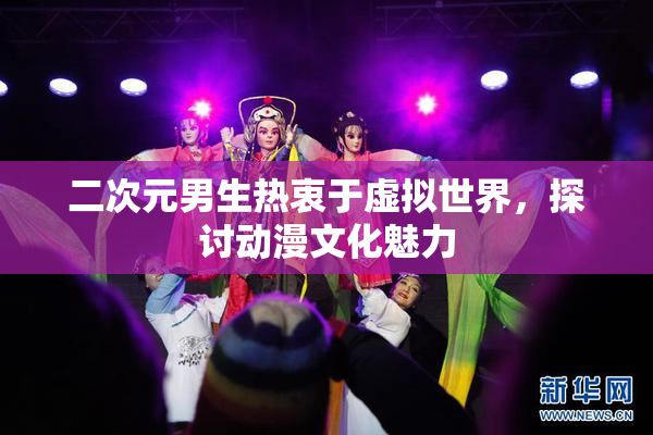 二次元男生热衷于虚拟世界，探讨动漫文化魅力