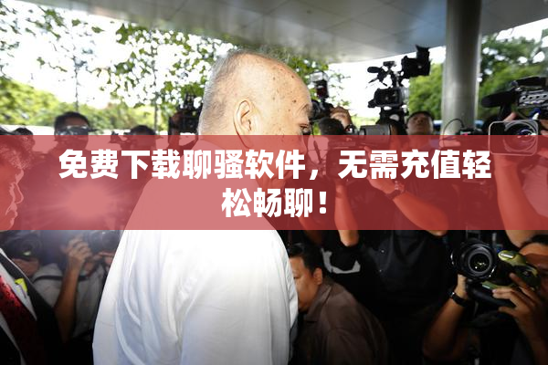 免费下载聊骚软件，无需充值轻松畅聊！