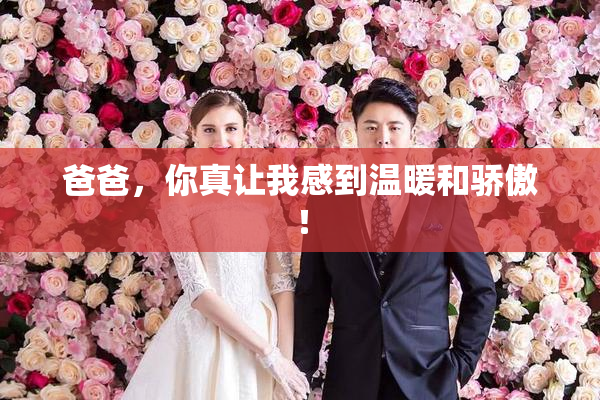 爸爸，你真让我感到温暖和骄傲！