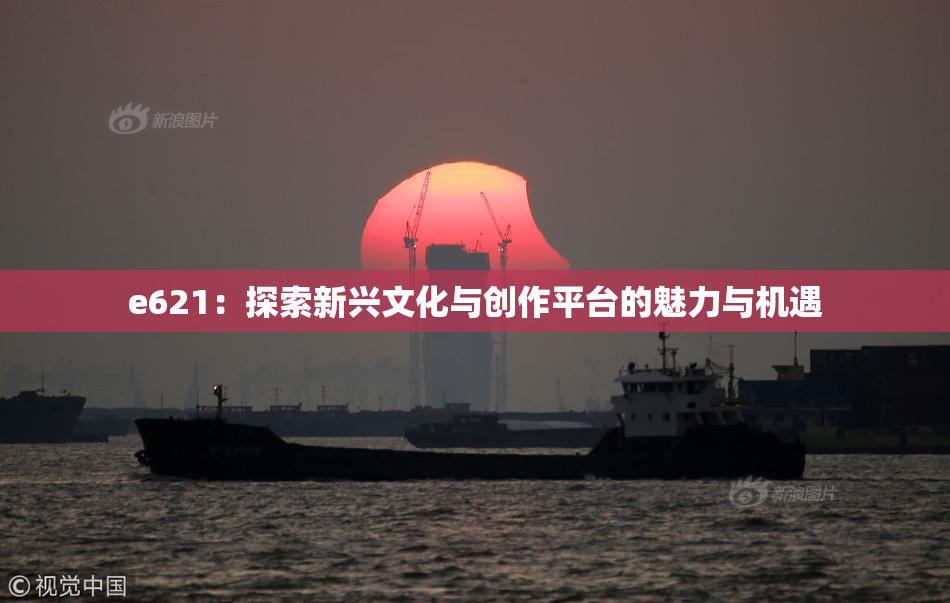 e621：探索新兴文化与创作平台的魅力与机遇