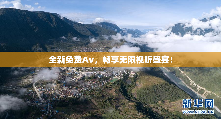 全新免费Av，畅享无限视听盛宴！