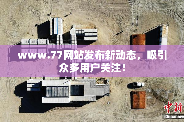 www.77网站发布新动态，吸引众多用户关注！