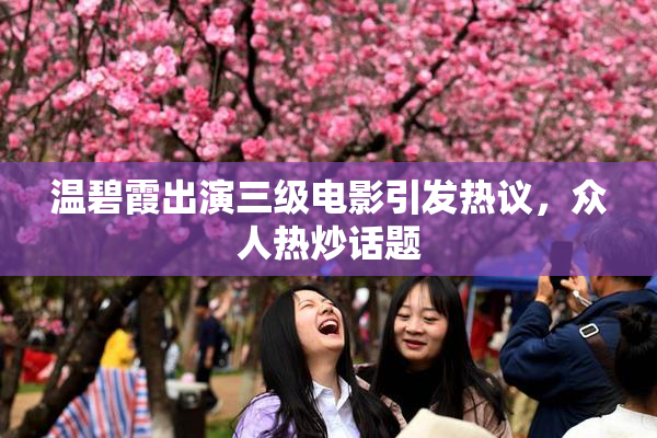 温碧霞出演三级电影引发热议，众人热炒话题