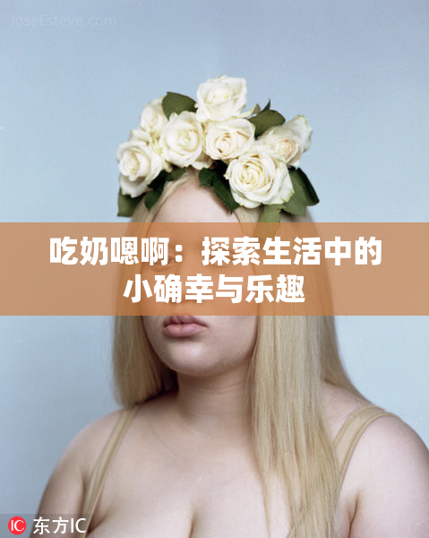 吃奶嗯啊：探索生活中的小确幸与乐趣