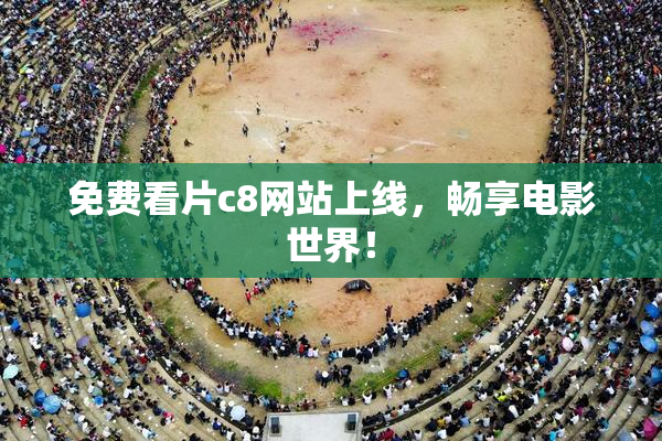 免费看片c8网站上线，畅享电影世界！