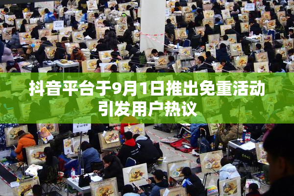 抖音平台于9月1日推出免重活动引发用户热议