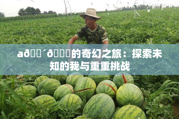 a🔴🍑的奇幻之旅：探索未知的我与重重挑战