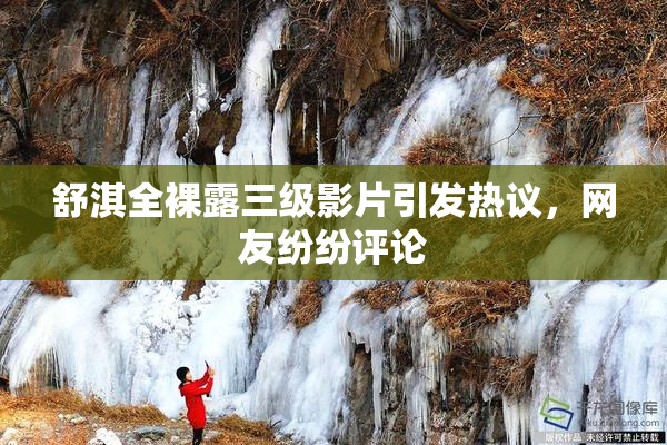 舒淇全裸露三级影片引发热议，网友纷纷评论