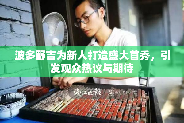 波多野吉为新人打造盛大首秀，引发观众热议与期待