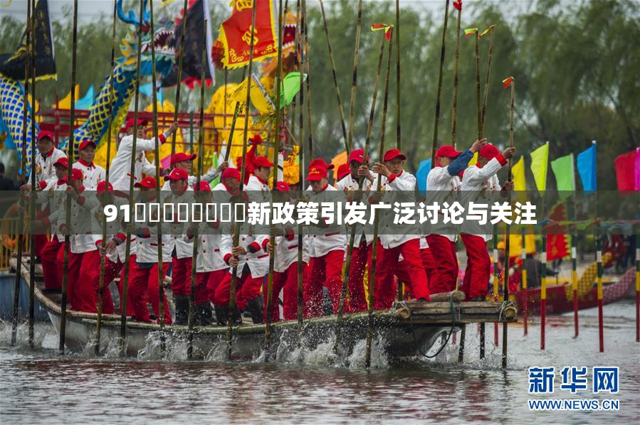 91❌‌❌‌❌‌❌‌新政策引发广泛讨论与关注