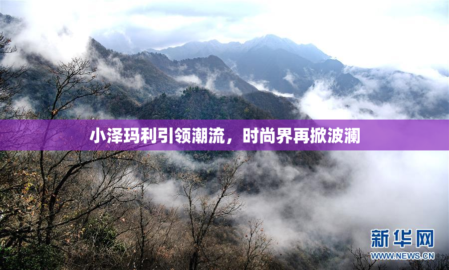 小泽玛利引领潮流，时尚界再掀波澜