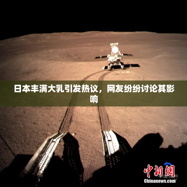 日本丰满大乳引发热议，网友纷纷讨论其影响