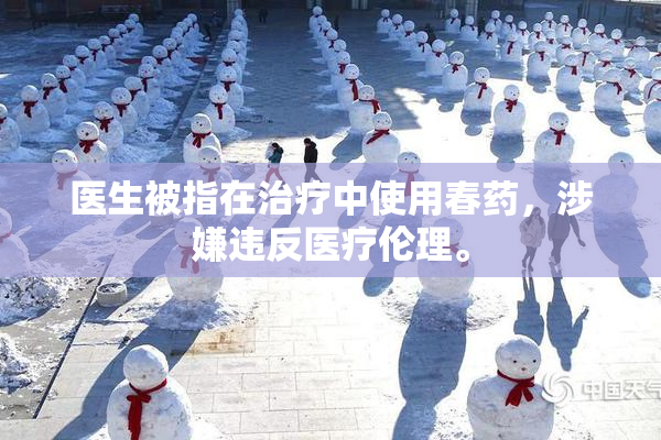 医生被指在治疗中使用春药，涉嫌违反医疗伦理。
