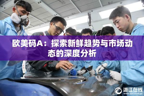 欧美码A：探索新鲜趋势与市场动态的深度分析