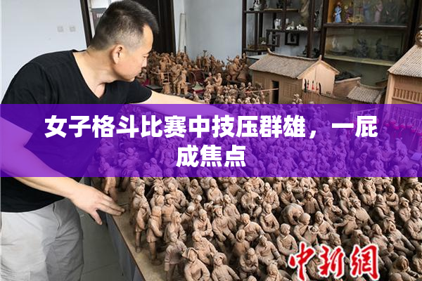 女子格斗比赛中技压群雄，一屁成焦点