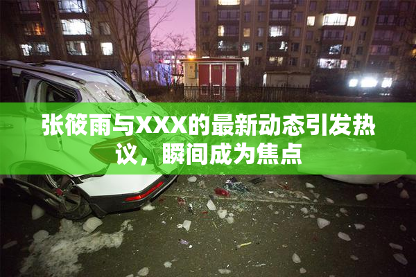 张筱雨与XXX的最新动态引发热议，瞬间成为焦点