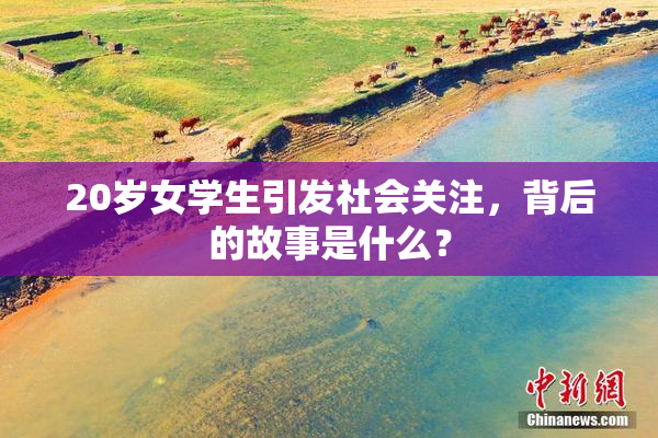 20岁女学生引发社会关注，背后的故事是什么？