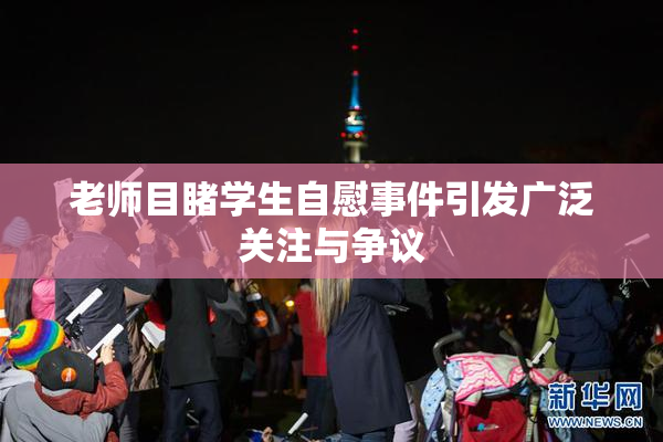 老师目睹学生自慰事件引发广泛关注与争议