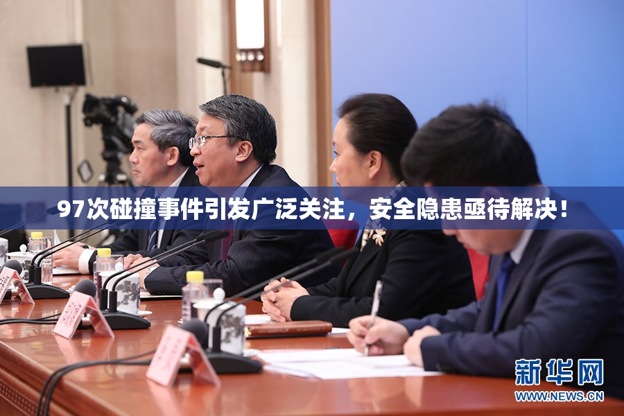 97次碰撞事件引发广泛关注，安全隐患亟待解决！