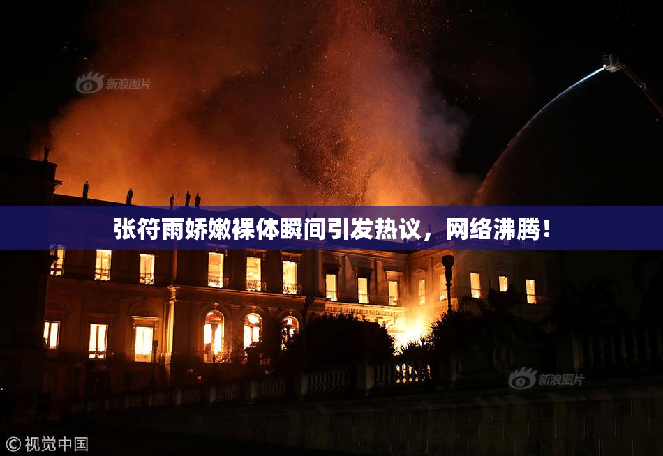 张符雨娇嫩裸体瞬间引发热议，网络沸腾！
