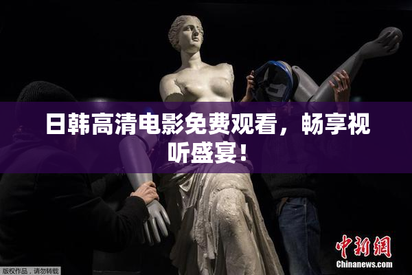 日韩高清电影免费观看，畅享视听盛宴！