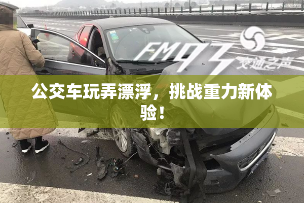 公交车玩弄漂浮，挑战重力新体验！