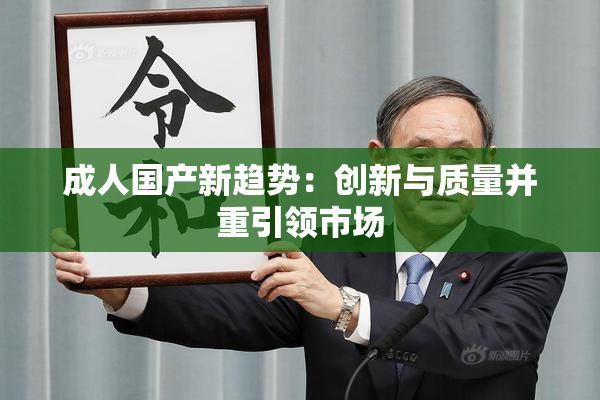 成人国产新趋势：创新与质量并重引领市场