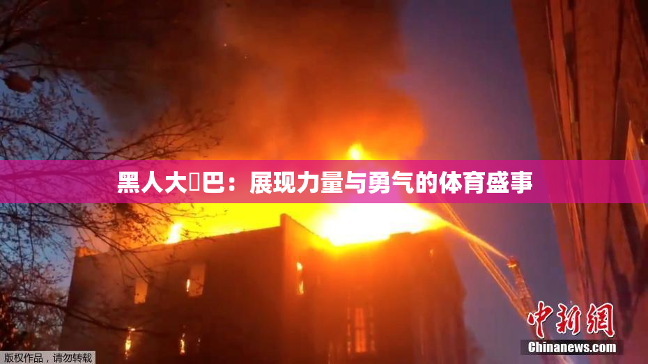 黑人大鷄巴：展现力量与勇气的体育盛事