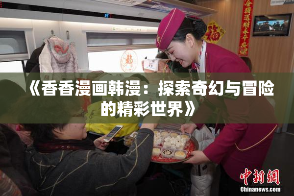 《香香漫画韩漫：探索奇幻与冒险的精彩世界》