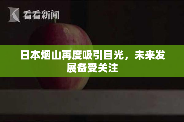 日本烟山再度吸引目光，未来发展备受关注