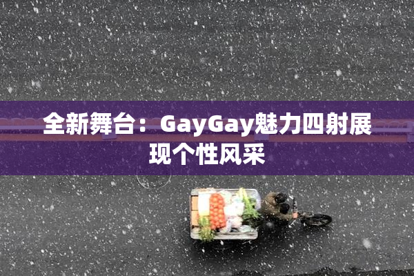 全新舞台：GayGay魅力四射展现个性风采