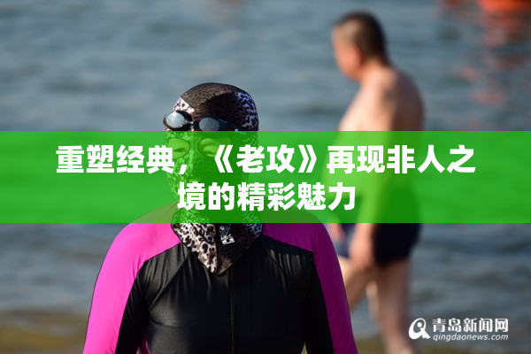 重塑经典，《老攻》再现非人之境的精彩魅力