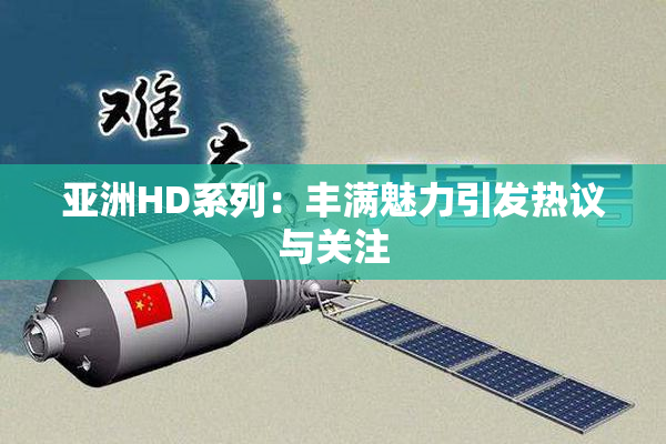 亚洲HD系列：丰满魅力引发热议与关注